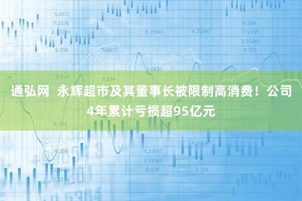 通弘网  永辉超市及其董事长被限制高消费！公司4年累计亏损超95亿元