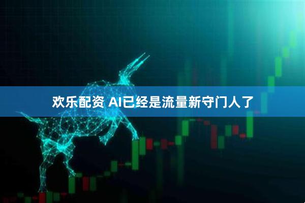 欢乐配资 AI已经是流量新守门人了